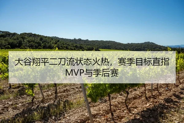 大谷翔平二刀流状态火热，赛季目标直指MVP与季后赛