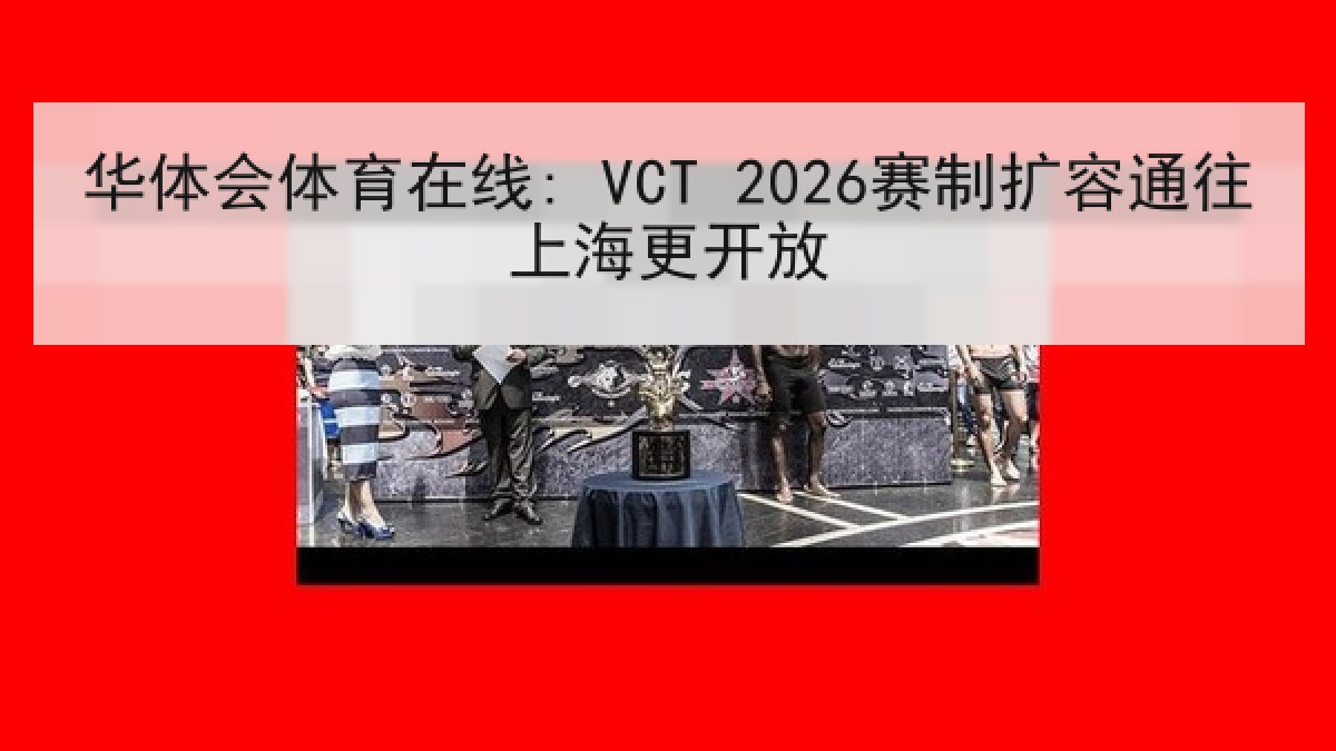 华体会体育在线: VCT 2026赛制扩容通往上海更开放