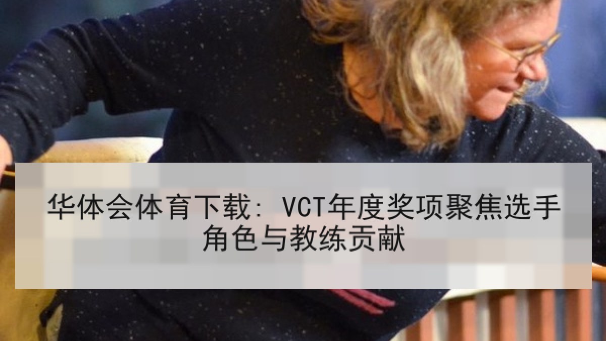华体会体育下载: VCT年度奖项聚焦选手角色与教练贡献