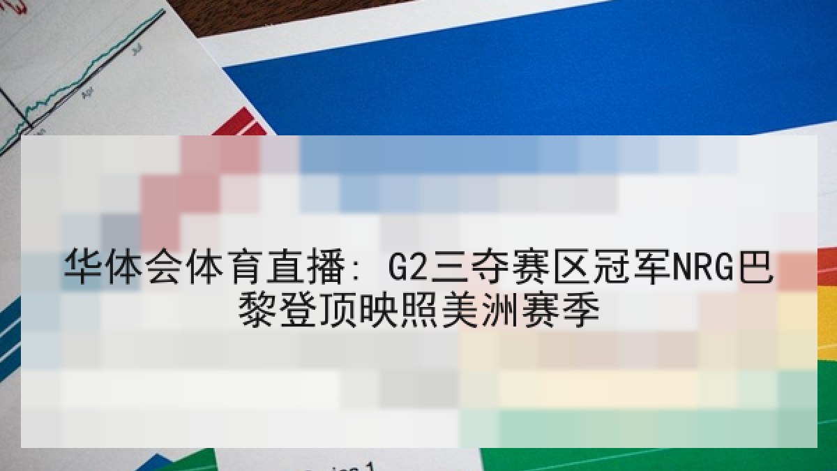 华体会体育直播: G2三夺赛区冠军NRG巴黎登顶映照美洲赛季 华体会体育直播: G2三夺赛区冠军NRG巴黎登顶映照美洲赛季