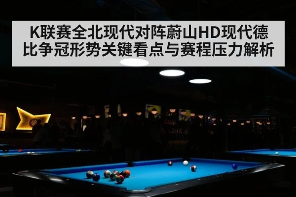K联赛全北现代对阵蔚山HD现代德比争冠形势关键看点与赛程压力解析